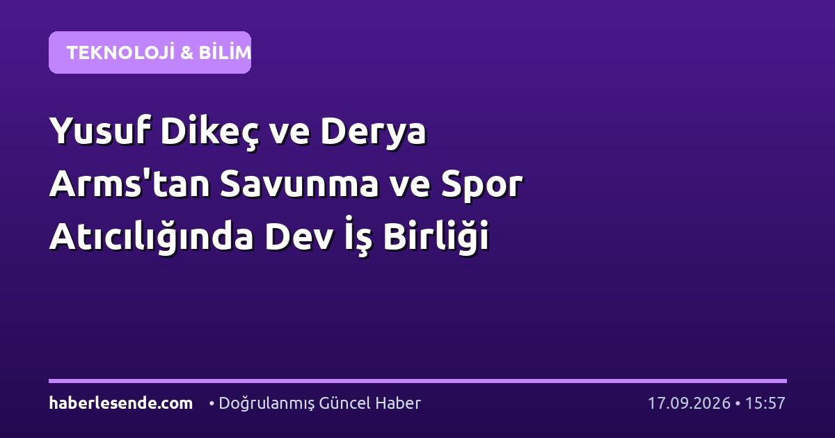 Yusuf Dikeç ve Derya Arms'tan Savunma ve Spor Atıcılığında Dev İş Birliği