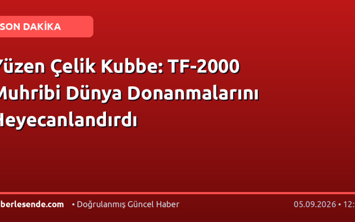 Yüzen Çelik Kubbe: TF-2000 Muhribi Dünya Donanmalarını Heyecanlandırdı