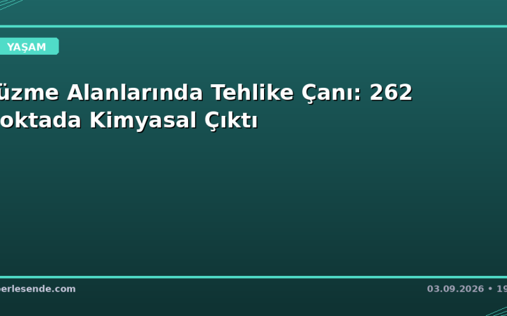 Yüzme Alanlarında Tehlike Çanı: 262 Noktada Kimyasal Çıktı