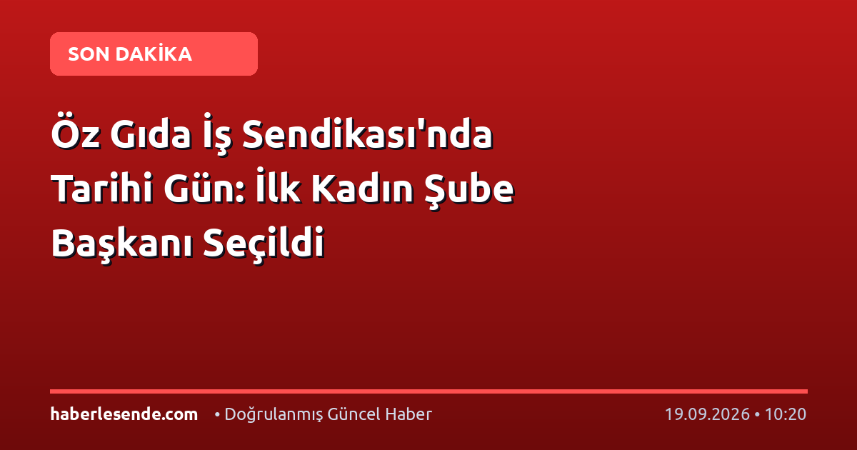 Öz Gıda İş Sendikası'nda Tarihi Gün: İlk Kadın Şube Başkanı Seçildi