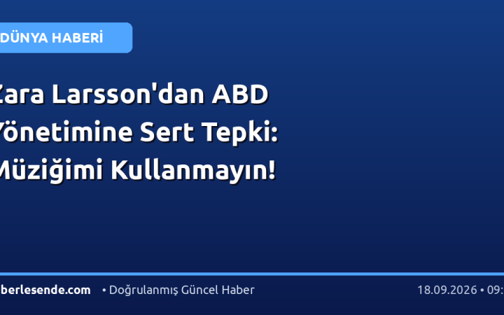 Zara Larsson'dan ABD Yönetimine Sert Tepki: Müziğimi Kullanmayın!