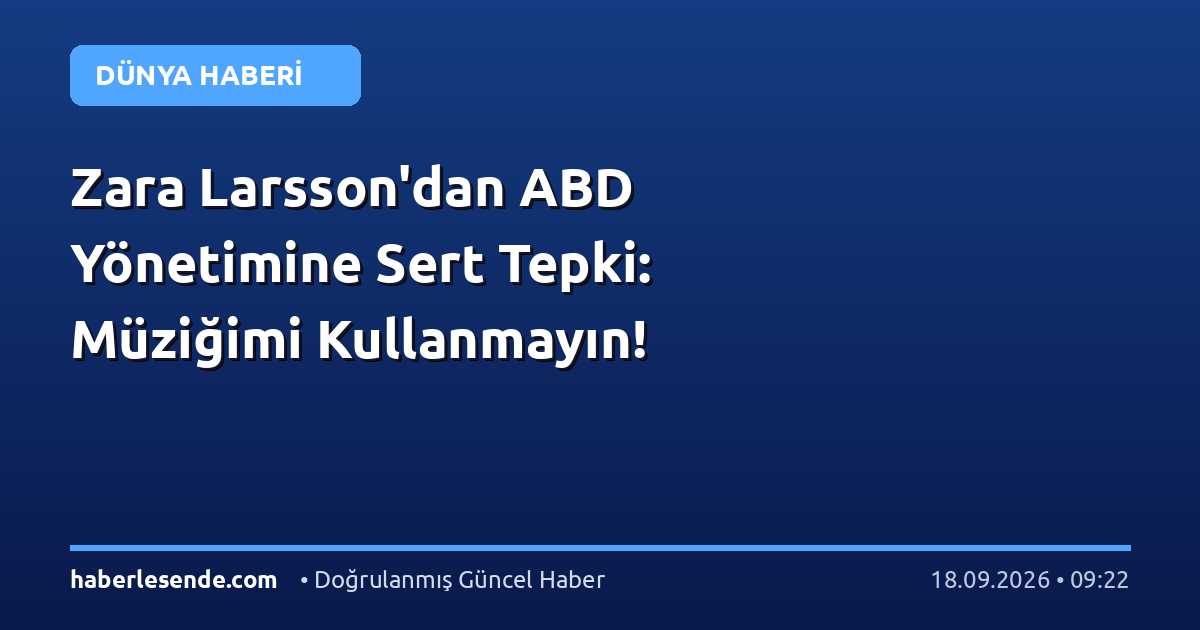 Zara Larsson'dan ABD Yönetimine Sert Tepki: Müziğimi Kullanmayın!
