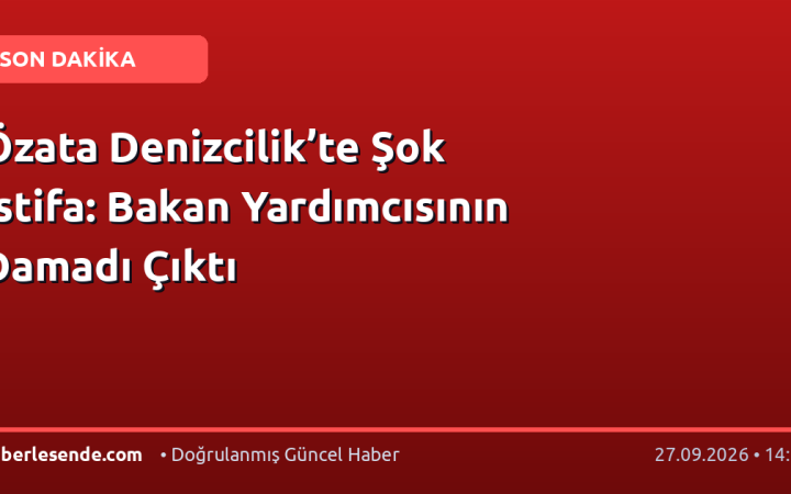Özata Denizcilik’te Şok İstifa: Bakan Yardımcısının Damadı Çıktı