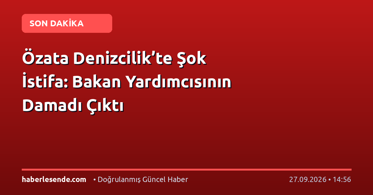 Özata Denizcilik’te Şok İstifa: Bakan Yardımcısının Damadı Çıktı