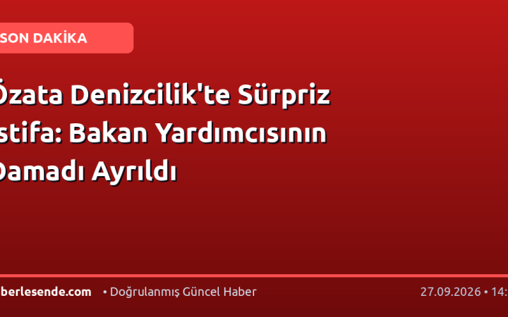 Özata Denizcilik'te Sürpriz İstifa: Bakan Yardımcısının Damadı Ayrıldı