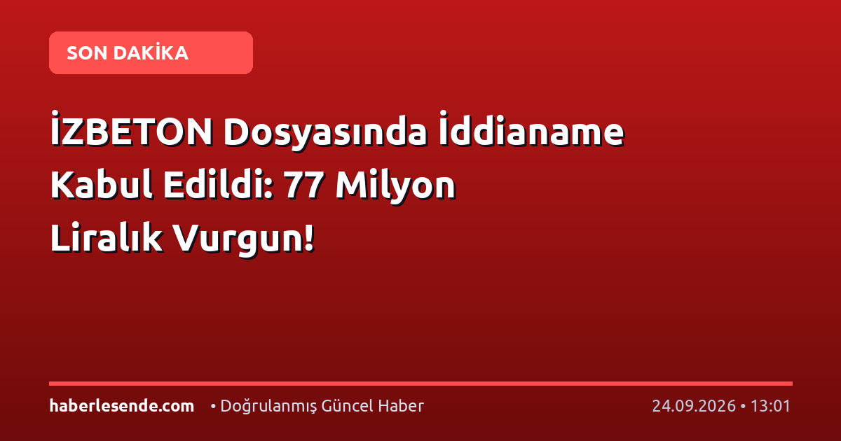 İZBETON Dosyasında İddianame Kabul Edildi: 77 Milyon Liralık Vurgun!