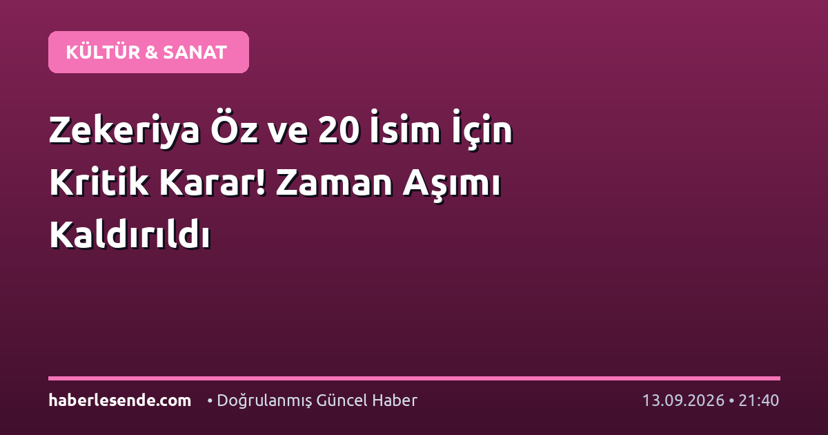 Zekeriya Öz ve 20 İsim İçin Kritik Karar! Zaman Aşımı Kaldırıldı