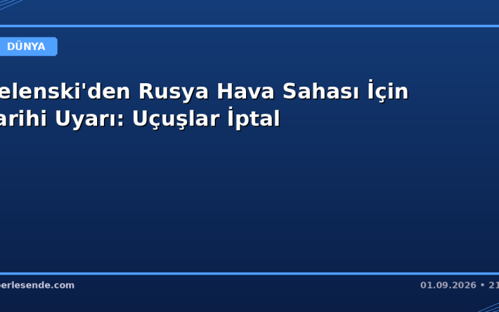 Zelenski'den Rusya Hava Sahası İçin Tarihi Uyarı: Uçuşlar İptal