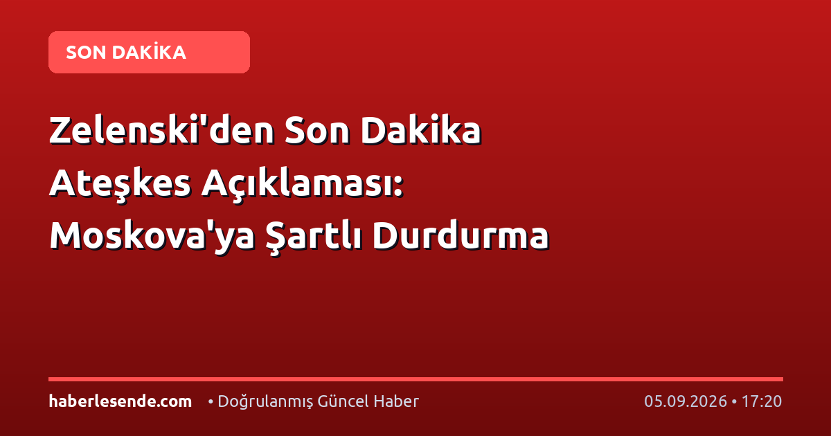 Zelenski'den Son Dakika Ateşkes Açıklaması: Moskova'ya Şartlı Durdurma