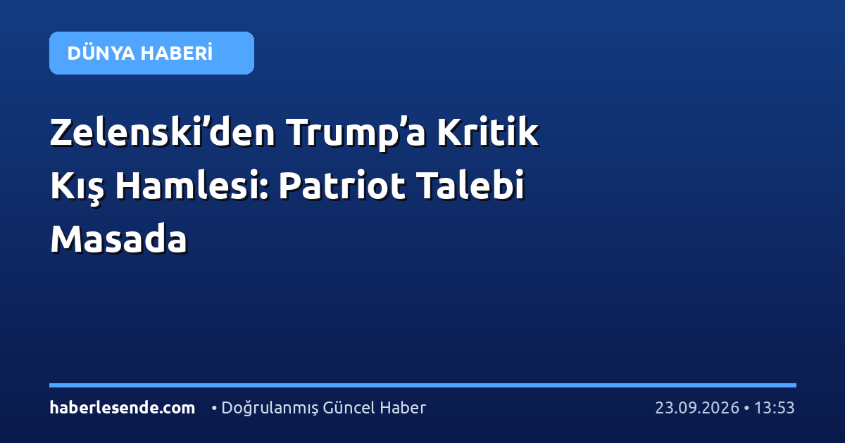 Zelenski’den Trump’a Kritik Kış Hamlesi: Patriot Talebi Masada