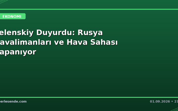 Zelenskiy Duyurdu: Rusya Havalimanları ve Hava Sahası Kapanıyor