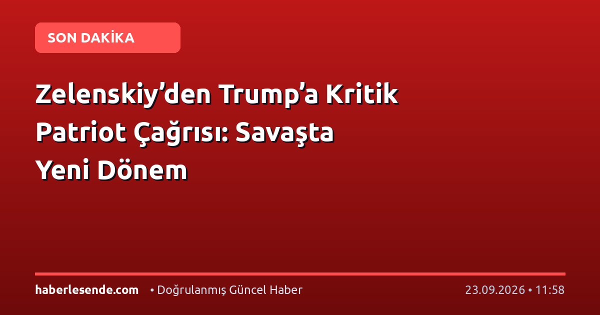 Zelenskiy’den Trump’a Kritik Patriot Çağrısı: Savaşta Yeni Dönem
