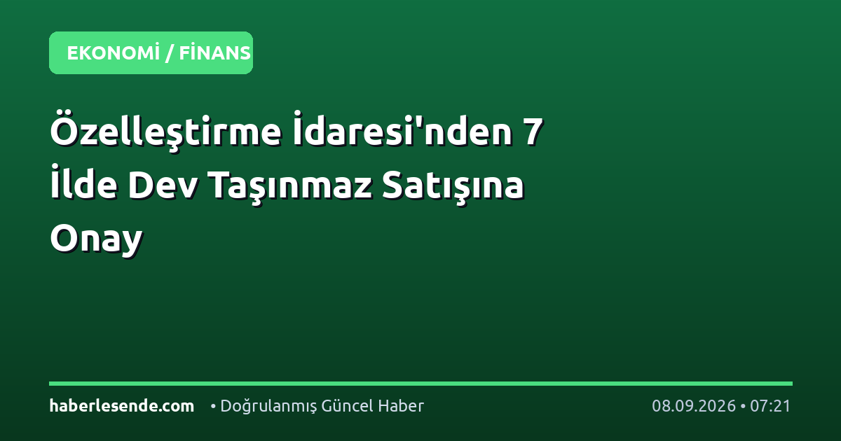 Özelleştirme İdaresi'nden 7 İlde Dev Taşınmaz Satışına Onay