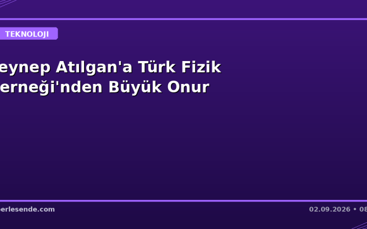 Zeynep Atılgan'a Türk Fizik Derneği'nden Büyük Onur