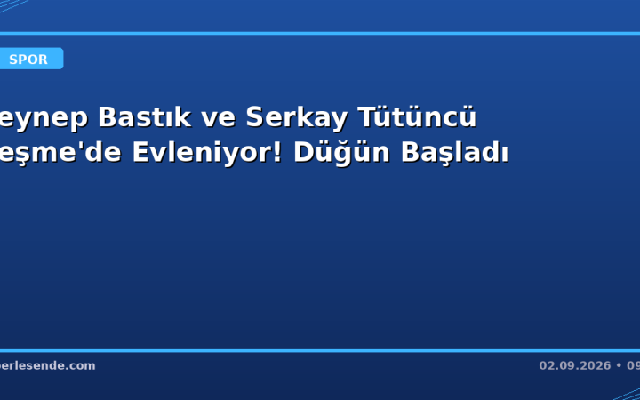 Zeynep Bastık ve Serkay Tütüncü Çeşme'de Evleniyor! Düğün Başladı