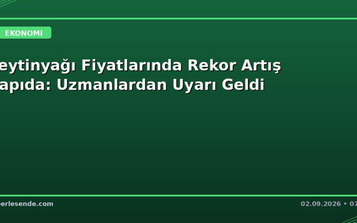 Zeytinyağı Fiyatlarında Rekor Artış Kapıda: Uzmanlardan Uyarı Geldi