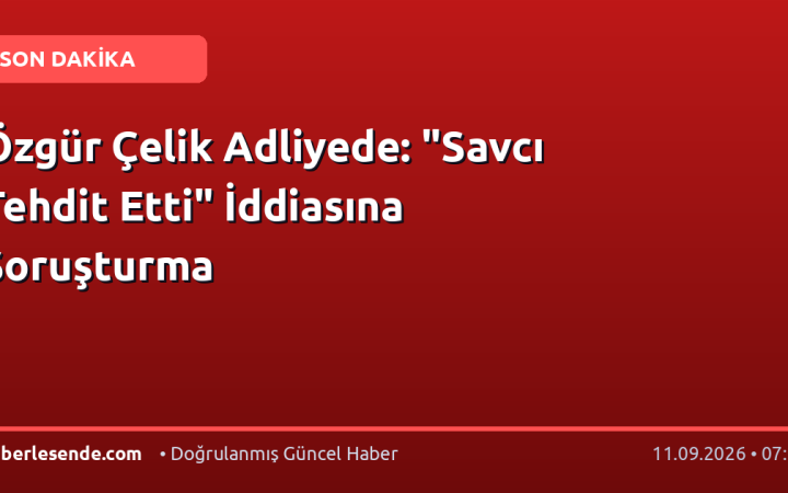Özgür Çelik Adliyede: "Savcı Tehdit Etti" İddiasına Soruşturma