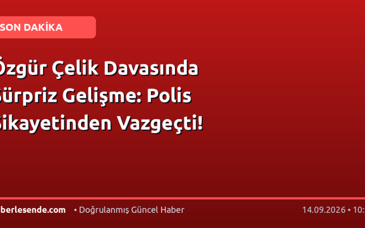 Özgür Çelik Davasında Sürpriz Gelişme: Polis Şikayetinden Vazgeçti!