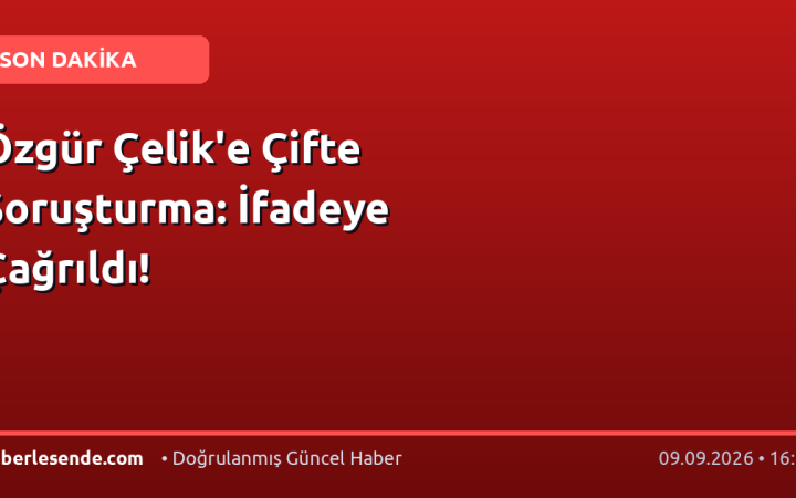 Özgür Çelik'e Çifte Soruşturma: İfadeye Çağrıldı!