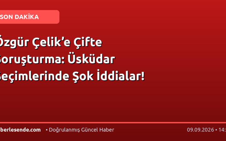 Özgür Çelik’e Çifte Soruşturma: Üsküdar Seçimlerinde Şok İddialar!