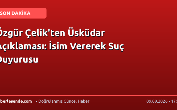 Özgür Çelik'ten Üsküdar Açıklaması: İsim Vererek Suç Duyurusu