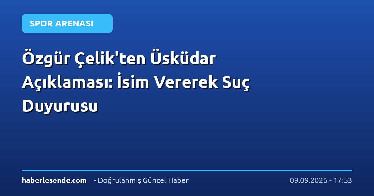Özgür Çelik'ten Üsküdar Açıklaması: İsim Vererek Suç Duyurusu