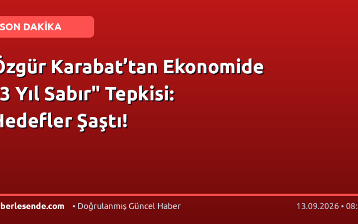 Özgür Karabat’tan Ekonomide "3 Yıl Sabır" Tepkisi: Hedefler Şaştı!