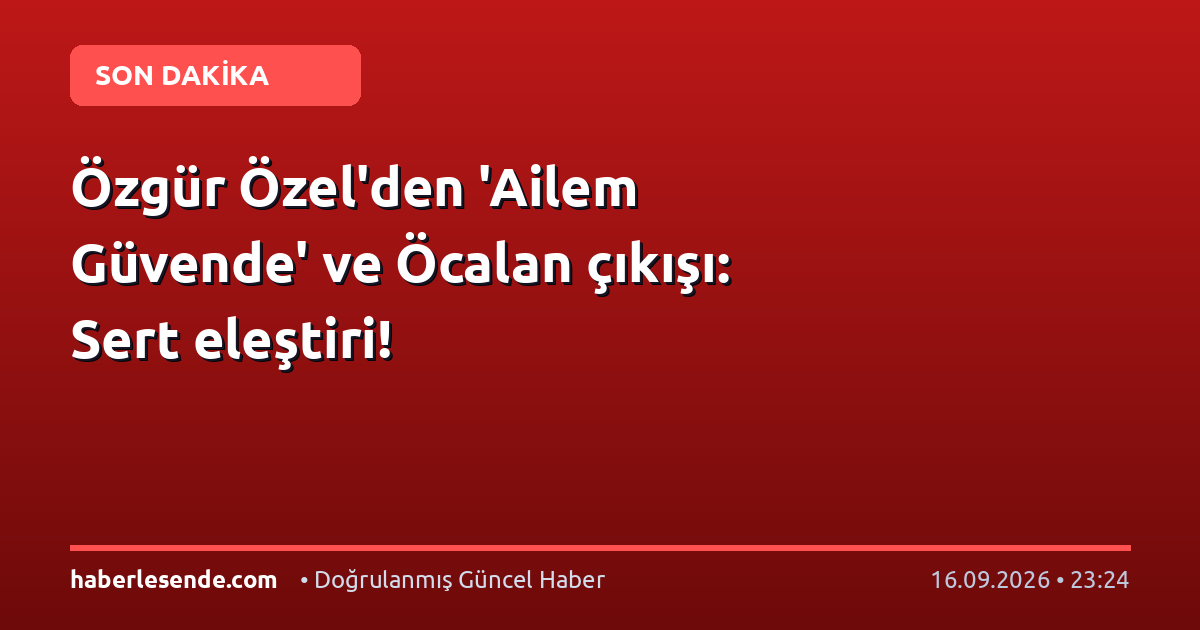 Özgür Özel'den 'Ailem Güvende' ve Öcalan çıkışı: Sert eleştiri!