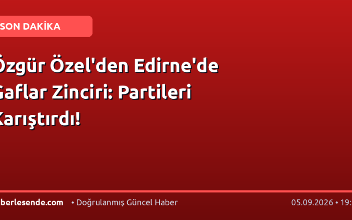 Özgür Özel'den Edirne'de Gaflar Zinciri: Partileri Karıştırdı!