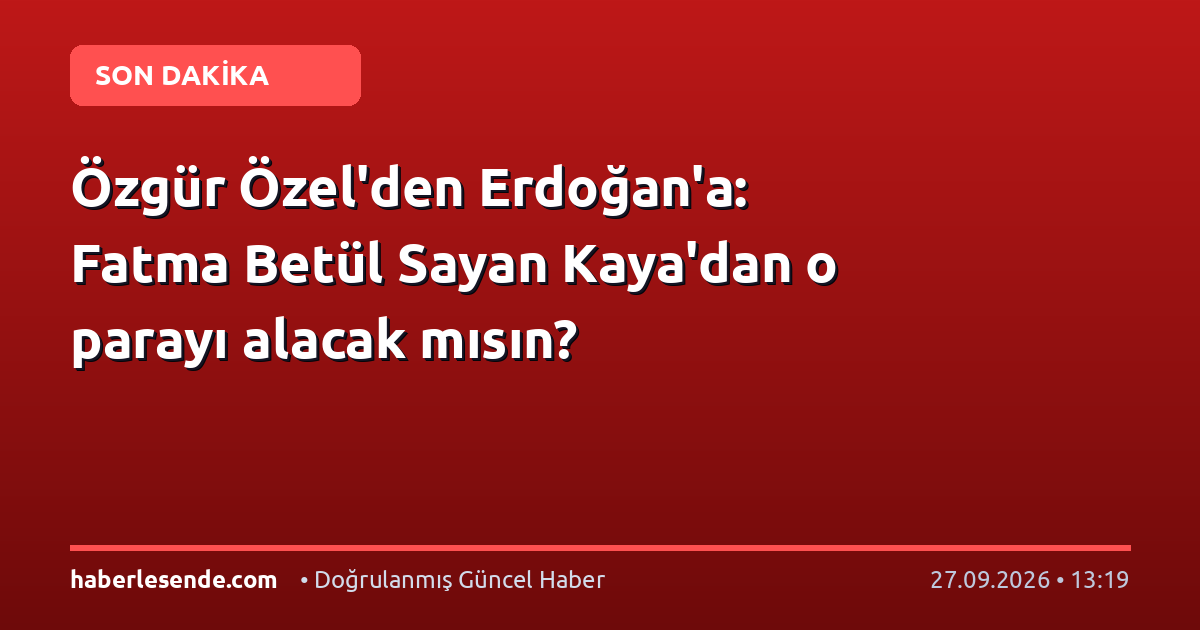 Özgür Özel'den Erdoğan'a: Fatma Betül Sayan Kaya'dan o parayı alacak mısın?
