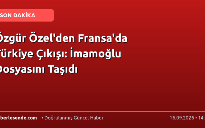 Özgür Özel'den Fransa'da Türkiye Çıkışı: İmamoğlu Dosyasını Taşıdı