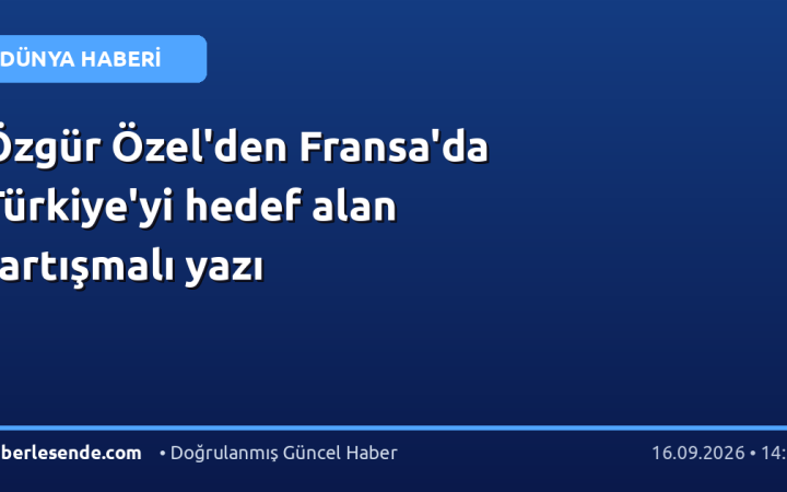 Özgür Özel'den Fransa'da Türkiye'yi hedef alan tartışmalı yazı