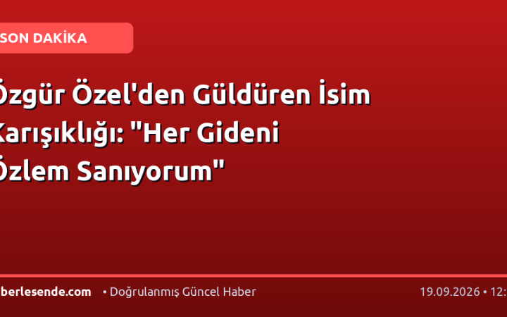 Özgür Özel'den Güldüren İsim Karışıklığı: "Her Gideni Özlem Sanıyorum"