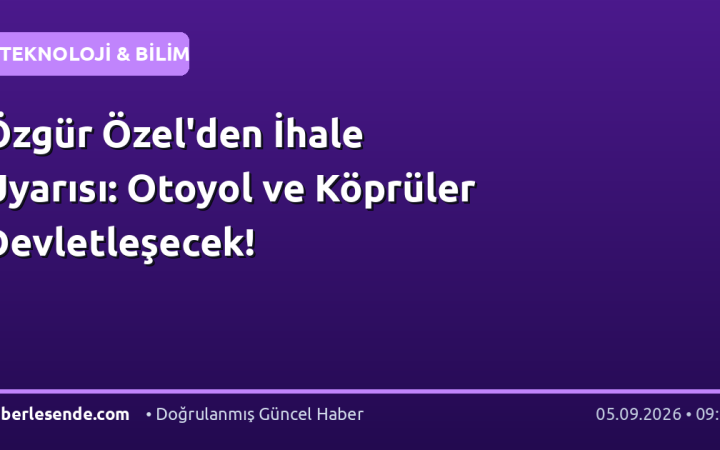 Özgür Özel'den İhale Uyarısı: Otoyol ve Köprüler Devletleşecek!