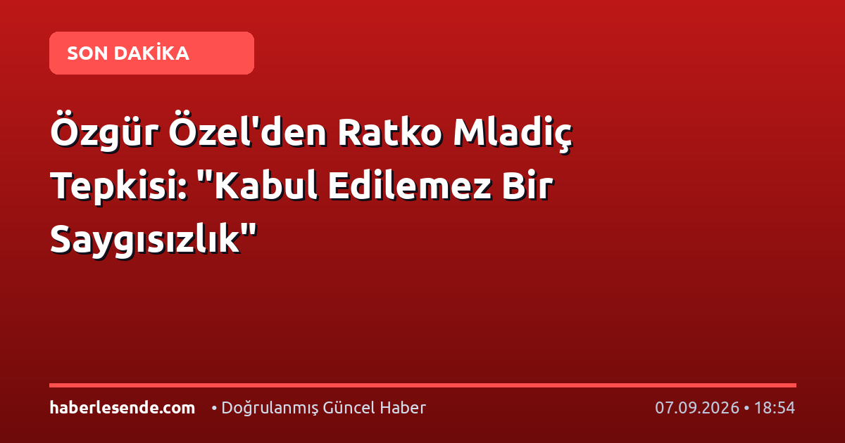 Özgür Özel'den Ratko Mladiç Tepkisi: "Kabul Edilemez Bir Saygısızlık"