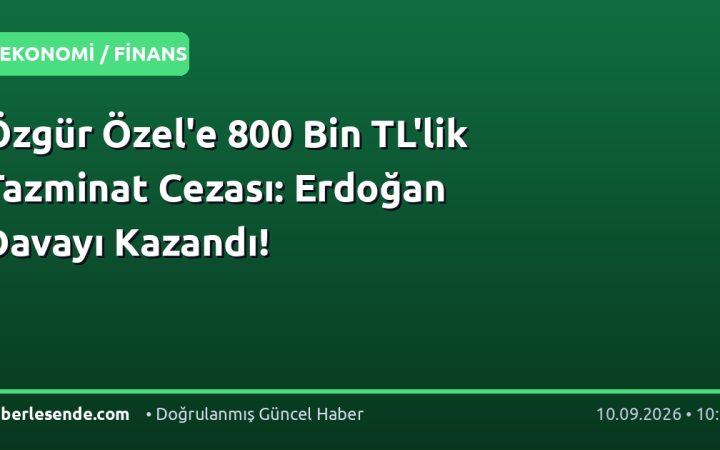 Özgür Özel'e 800 Bin TL'lik Tazminat Cezası: Erdoğan Davayı Kazandı!