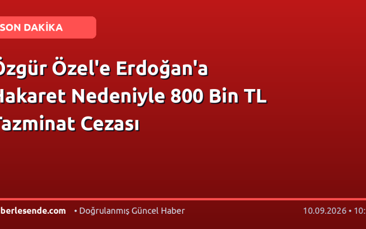 Özgür Özel'e Erdoğan'a Hakaret Nedeniyle 800 Bin TL Tazminat Cezası