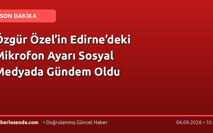 Özgür Özel’in Edirne’deki Mikrofon Ayarı Sosyal Medyada Gündem Oldu