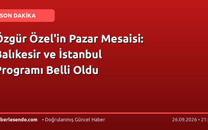 Özgür Özel'in Pazar Mesaisi: Balıkesir ve İstanbul Programı Belli Oldu