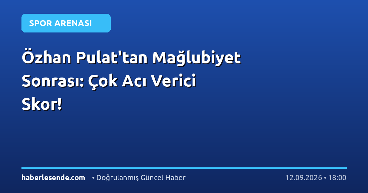 Özhan Pulat'tan Mağlubiyet Sonrası: Çok Acı Verici Skor!
