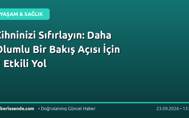 Zihninizi Sıfırlayın: Daha Olumlu Bir Bakış Açısı İçin 3 Etkili Yol