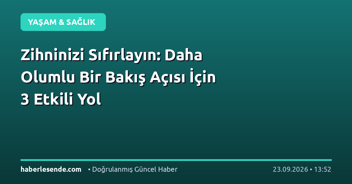 Zihninizi Sıfırlayın: Daha Olumlu Bir Bakış Açısı İçin 3 Etkili Yol