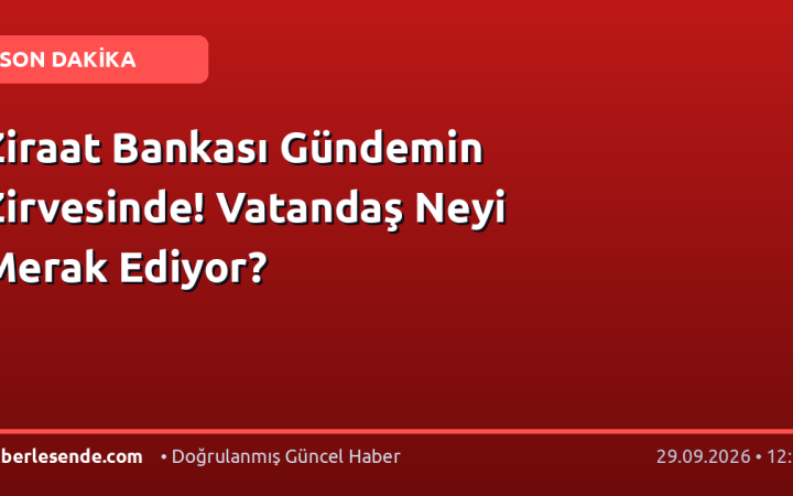Ziraat Bankası Gündemin Zirvesinde! Vatandaş Neyi Merak Ediyor?
