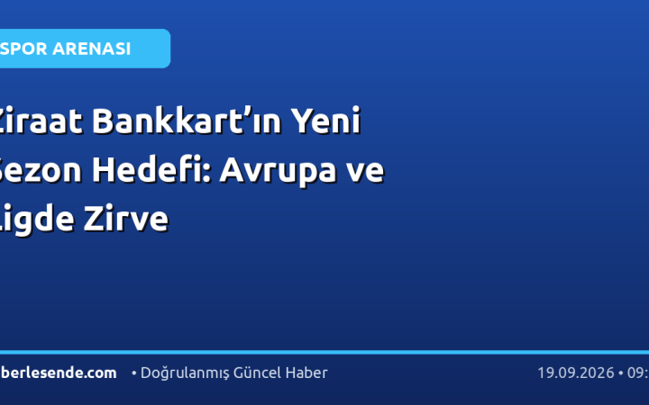 Ziraat Bankkart’ın Yeni Sezon Hedefi: Avrupa ve Ligde Zirve