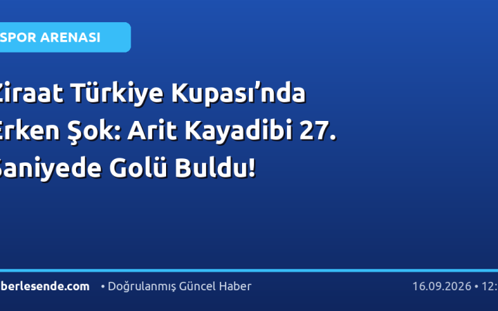 Ziraat Türkiye Kupası’nda Erken Şok: Arit Kayadibi 27. Saniyede Golü Buldu!