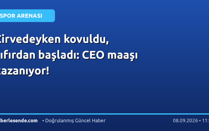 Zirvedeyken kovuldu, sıfırdan başladı: CEO maaşı kazanıyor!