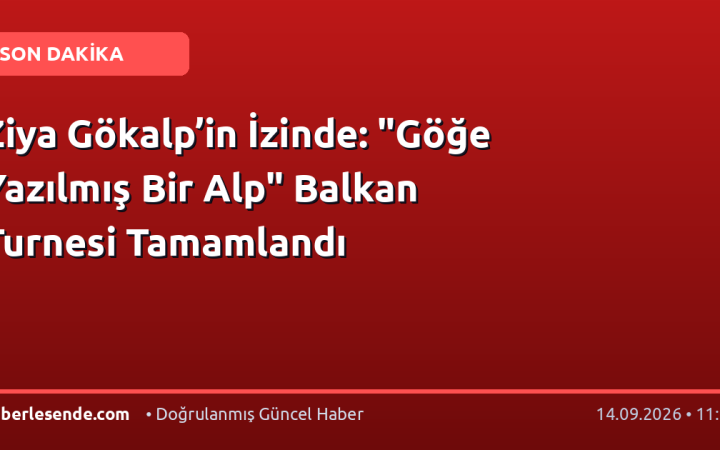 Ziya Gökalp’in İzinde: "Göğe Yazılmış Bir Alp" Balkan Turnesi Tamamlandı
