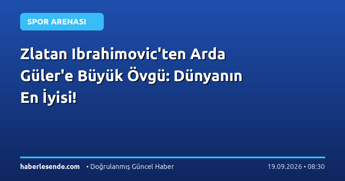 Zlatan Ibrahimovic'ten Arda Güler'e Büyük Övgü: Dünyanın En İyisi!