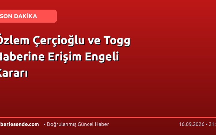 Özlem Çerçioğlu ve Togg Haberine Erişim Engeli Kararı