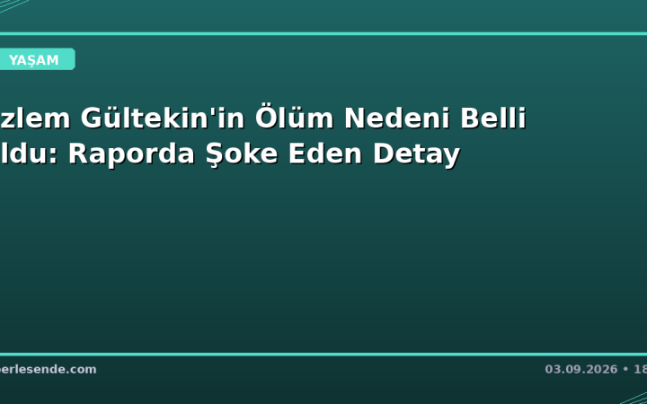 Özlem Gültekin'in Ölüm Nedeni Belli Oldu: Raporda Şoke Eden Detay